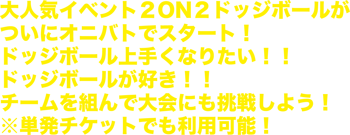 大人気イベント２ON２ドッジボールがついにオニバトでスタート！ドッジボール上手くなりたい！！ドッジボールが好き！！チームを組んで大会にも挑戦しよう！※単発チケットでも利用可能！